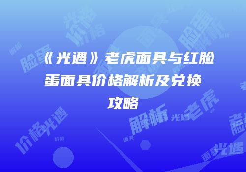 《光遇》老虎面具与红脸蛋面具价格解析及兑换攻略