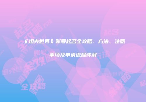 《坦克世界》账号起名全攻略：方法、注意事项及申请流程详解