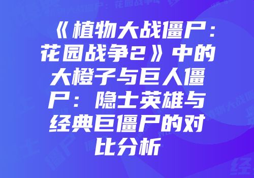 《植物大战僵尸：花园战争2》中的大橙子与巨人僵尸：隐士英雄与经典巨僵尸的对比分析
