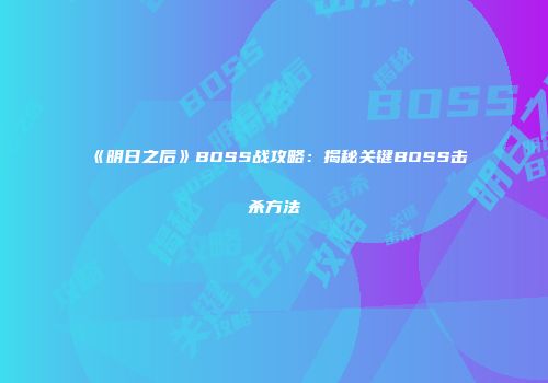 《明日之后》BOSS战攻略：揭秘关键BOSS击杀方法