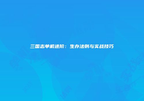三国志单机进阶：生存法则与实战技巧