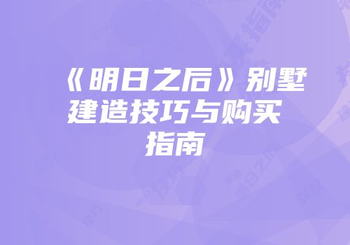 《明日之后》别墅建造技巧与购买指南