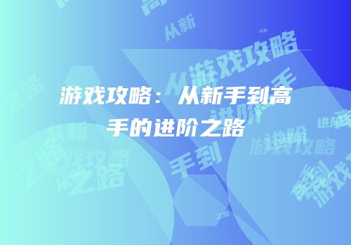 游戏攻略：从新手到高手的进阶之路