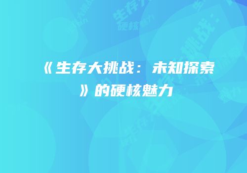 《生存大挑战：未知探索》的硬核魅力