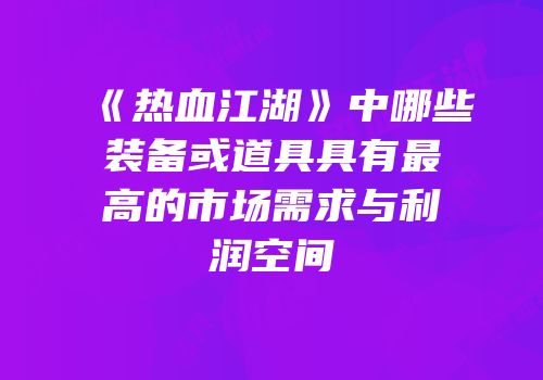 《热血江湖》中哪些装备或道具具有最高的市场需求与利润空间