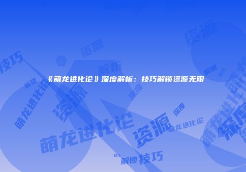 《萌龙进化论》深度解析：技巧解锁资源无限