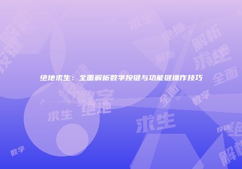 绝地求生：全面解析数字按键与功能键操作技巧