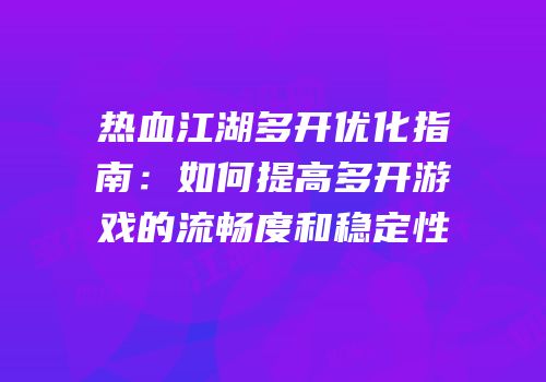 热血江湖多开优化指南：如何提高多开游戏的流畅度和稳定性