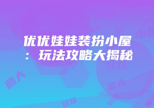 优优娃娃装扮小屋：玩法攻略大揭秘