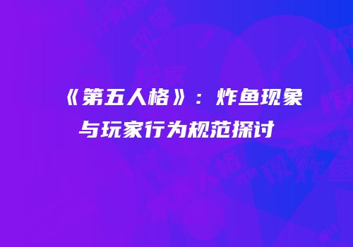 《第五人格》：炸鱼现象与玩家行为规范探讨
