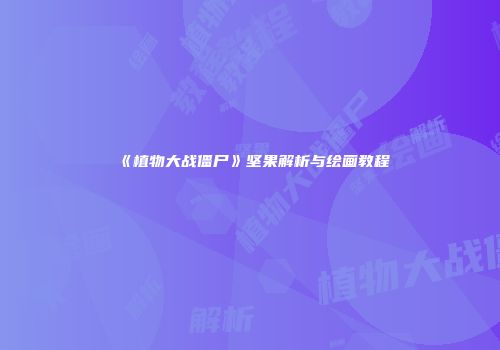 《植物大战僵尸》坚果解析与绘画教程
