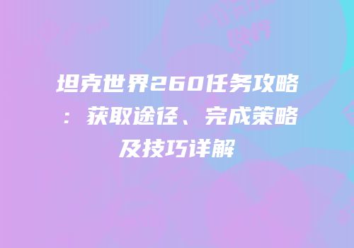坦克世界260任务攻略：获取途径、完成策略及技巧详解