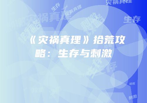 《灾祸真理》拾荒攻略：生存与刺激