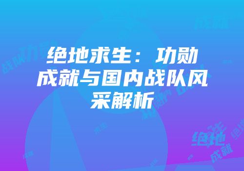 绝地求生：功勋成就与国内战队风采解析