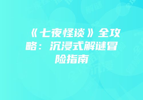 《七夜怪谈》全攻略：沉浸式解谜冒险指南