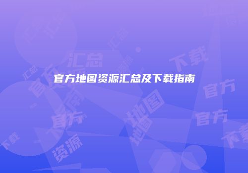 官方地图资源汇总及下载指南