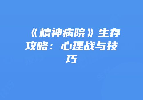 《精神病院》生存攻略：心理战与技巧