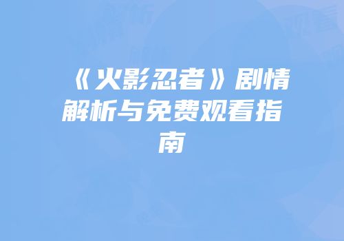 《火影忍者》剧情解析与免费观看指南