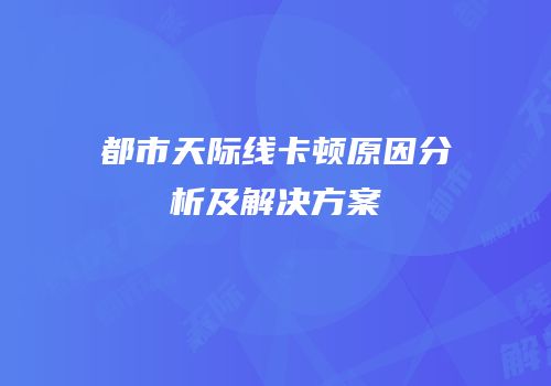 都市天际线卡顿原因分析及解决方案