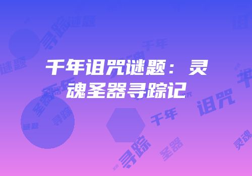 千年诅咒谜题：灵魂圣器寻踪记
