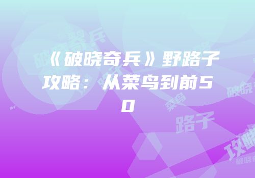 《破晓奇兵》野路子攻略：从菜鸟到前50