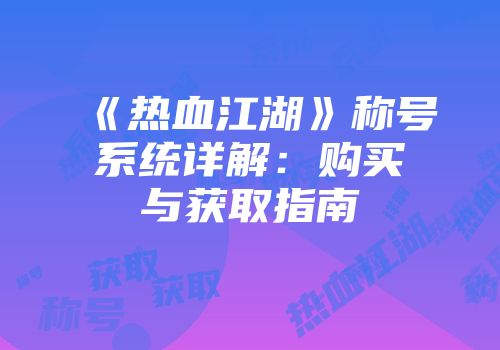 《热血江湖》称号系统详解：购买与获取指南