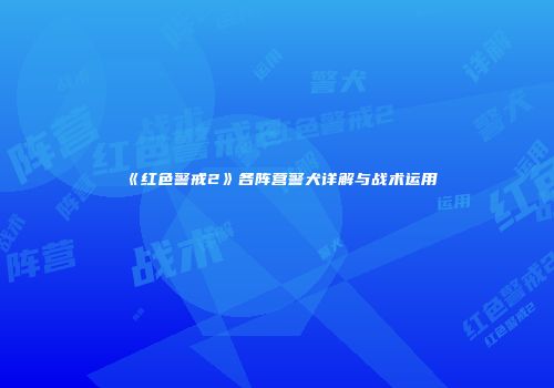 《红色警戒2》各阵营警犬详解与战术运用