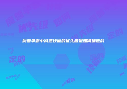 魔兽争霸中减速技能的优先级是如何确定的