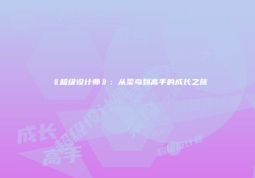 《超级设计师》：从菜鸟到高手的成长之旅