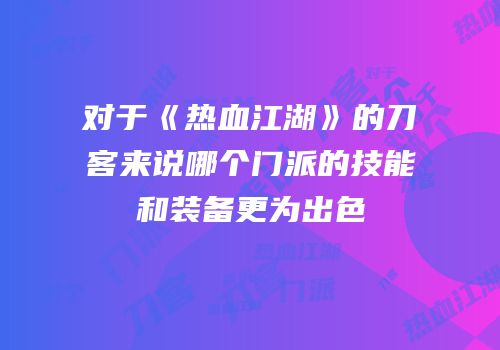 对于《热血江湖》的刀客来说哪个门派的技能和装备更为出色
