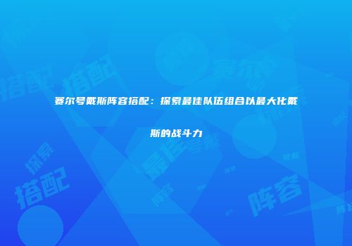 赛尔号戴斯阵容搭配：探索最佳队伍组合以最大化戴斯的战斗力