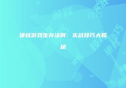硬核游戏生存法则：实战技巧大揭秘
