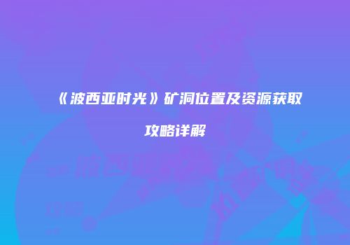《波西亚时光》矿洞位置及资源获取攻略详解