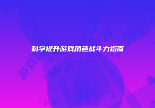 科学提升游戏角色战斗力指南