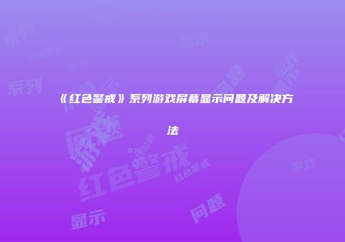 《红色警戒》系列游戏屏幕显示问题及解决方法