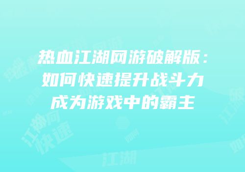 热血江湖网游破解版：如何快速提升战斗力成为游戏中的霸主