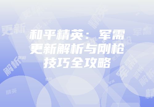 和平精英：军需更新解析与刚枪技巧全攻略