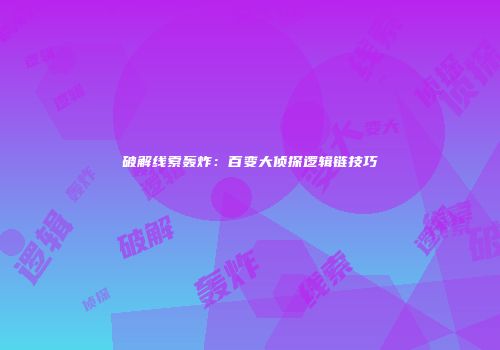 破解线索轰炸：百变大侦探逻辑链技巧