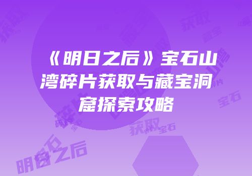 《明日之后》宝石山湾碎片获取与藏宝洞窟探索攻略