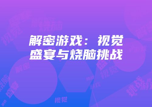 解密游戏：视觉盛宴与烧脑挑战