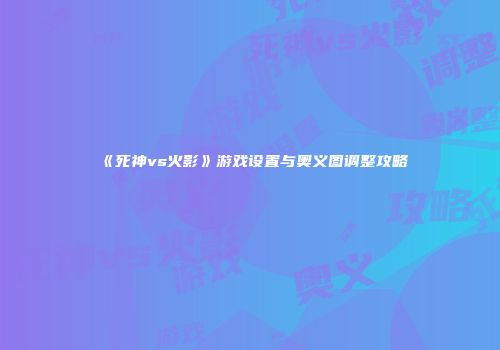 《死神vs火影》游戏设置与奥义图调整攻略