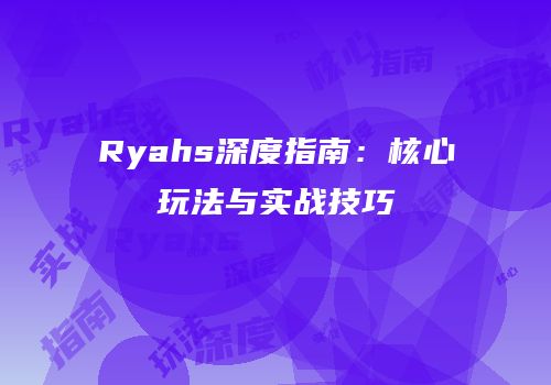 Ryahs深度指南：核心玩法与实战技巧