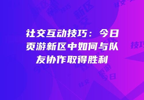 社交互动技巧：今日页游新区中如何与队友协作取得胜利