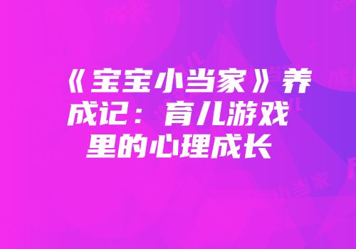 《宝宝小当家》养成记：育儿游戏里的心理成长