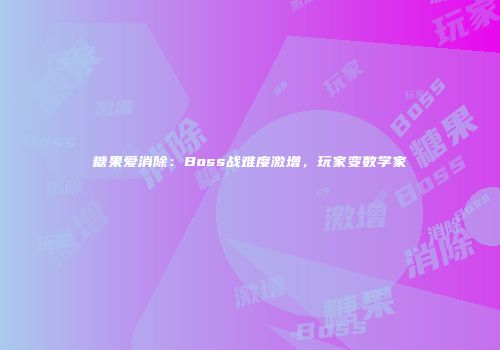 糖果爱消除：Boss战难度激增，玩家变数学家