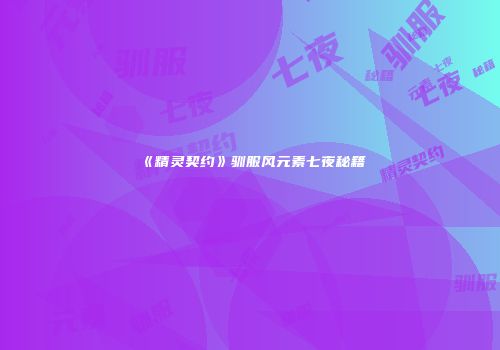 《精灵契约》驯服风元素七夜秘籍