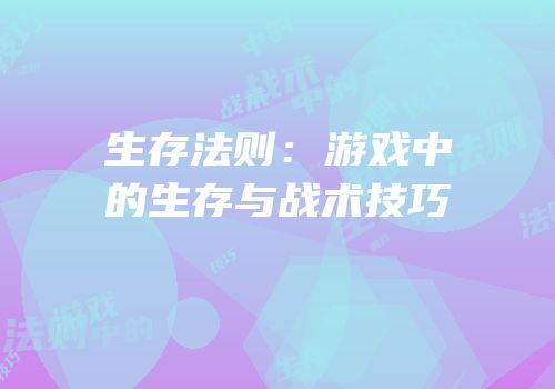 生存法则：游戏中的生存与战术技巧