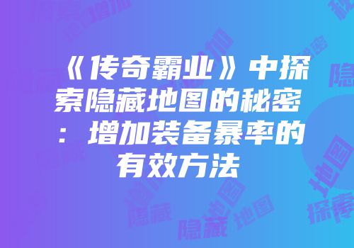 《传奇霸业》中探索隐藏地图的秘密:增加装备暴率的有效方法