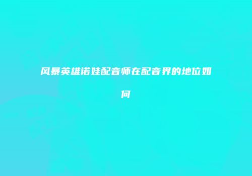 风暴英雄诺娃配音师在配音界的地位如何