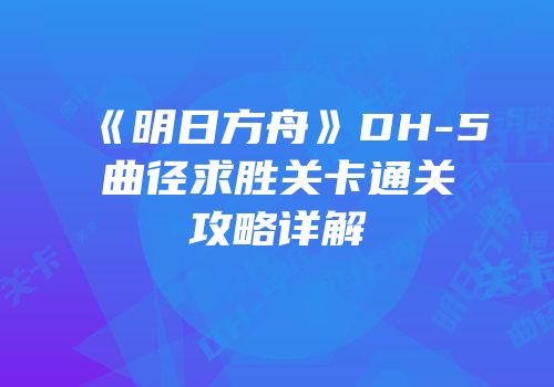 《明日方舟》DH-5曲径求胜关卡通关攻略详解